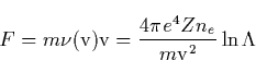 \begin{displaymath}
F=m\nu (\mathrm{v})\mathrm{v}=\frac{4\pi e^4Zn_e}{m\mathrm{v}^2}\ln \Lambda\end{displaymath}