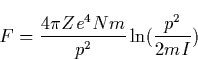 \begin{displaymath}
F=\frac{4\pi Ze^4Nm}{p^2}\ln (\frac{p^2}{2mI})\end{displaymath}