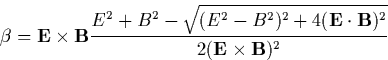 \begin{displaymath}
\mathbf{\beta =E\times B}\frac{E^2+B^2-\sqrt{(E^2-B^2)^2+4(\mathbf{E\cdot B})^2}}{ 2(\mathbf{E\times B})^2} \end{displaymath}