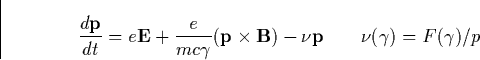 \begin{displaymath}
\frac{d\mathbf{p}}{dt}=e\mathbf{E}+\frac e{mc\gamma }(\mathb...
 ...es 
\mathbf{B})-\nu \mathbf{p}\qquad \nu (\gamma )=F(\gamma )/p\end{displaymath}