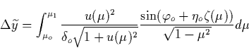 \begin{displaymath}
\Delta \widetilde{y}=\int_{\mu _o}^{\mu _1}\frac{u(\mu )^2}{...
 ...c{\sin (\varphi _o+\eta _o\zeta (\mu ))}{\sqrt{1-\mu ^2}}
d\mu \end{displaymath}