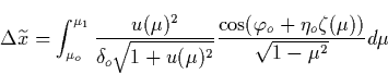 \begin{displaymath}
\Delta \widetilde{x}=\int_{\mu _o}^{\mu _1}\frac{u(\mu )^2}{...
 ...c{\cos (\varphi _o+\eta _o\zeta (\mu ))}{\sqrt{1-\mu ^2}}
d\mu \end{displaymath}