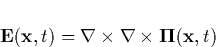 \begin{displaymath}
\mathbf{E}(\mathbf{x},t)=\mathbf{\nabla }\times \mathbf{\nabla }\times 
\mathbf{\Pi }(\mathbf{x},t) \end{displaymath}