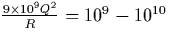 $\frac{9\times 10^9Q^2}R=10^9-10^{10}$