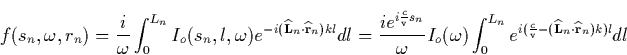 \begin{displaymath}
f(s_n,\omega ,r_n)=\frac i\omega \int_0^{L_n}I_o(s_n,l,\omeg...
 ...}-( 
\widehat{\mathbf{L}}_n\cdot \widehat{\mathbf{r}}_n)k)l}dl \end{displaymath}