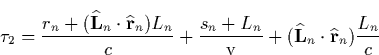 \begin{displaymath}
\tau _2=\frac{r_n+(\widehat{\mathbf{L}}_n\cdot \widehat{\mat...
 ...widehat{\mathbf{L}}_n\cdot \widehat{\mathbf{r}}
_n)\frac{L_n}c \end{displaymath}