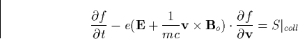 \begin{displaymath}
\frac{\partial f}{\partial t}-e(\mathbf{E}+\frac 1{mc}\mathb...
 ...}_o)\cdot \frac{\partial f}{\partial \mathbf{v}}=S\vert _{coll}\end{displaymath}