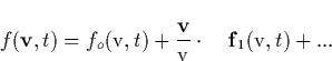 \begin{displaymath}
f(\mathbf{v},t)=f_o(\mathrm{v},t)+\frac{\mathbf{v}}{\mathrm{v}}\cdot \mathbf{\ \ \ f}_1(\mathrm{v},t)+... \end{displaymath}