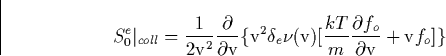 \begin{displaymath}
S_0^e\vert _{coll}=\frac 1{2\mathrm{v}^2}\frac \partial {\pa...
 ...{kT}m\frac{\partial f_o}{\partial 
\mathrm{v}}+\mathrm{v}f_o]\}\end{displaymath}