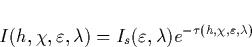 \begin{displaymath}
I(h,\chi ,\varepsilon ,\lambda )=I_s(\varepsilon ,\lambda )e^{-\tau (h,\chi
,\varepsilon ,\lambda )}\end{displaymath}